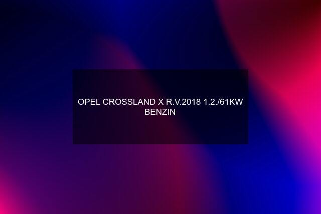 OPEL CROSSLAND X R.V.2018 1.2./61KW BENZIN