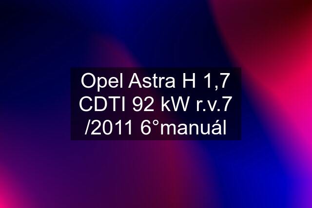 Opel Astra H 1,7 CDTI 92 kW r.v.7 /2011 6°manuál