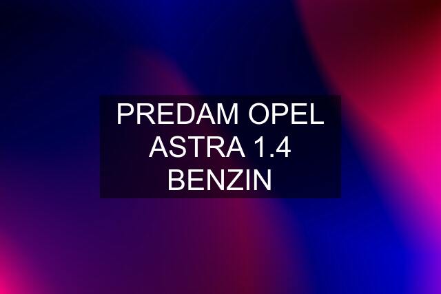 PREDAM OPEL ASTRA 1.4 BENZIN