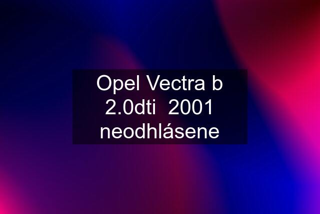 Opel Vectra b 2.0dti  2001 neodhlásene