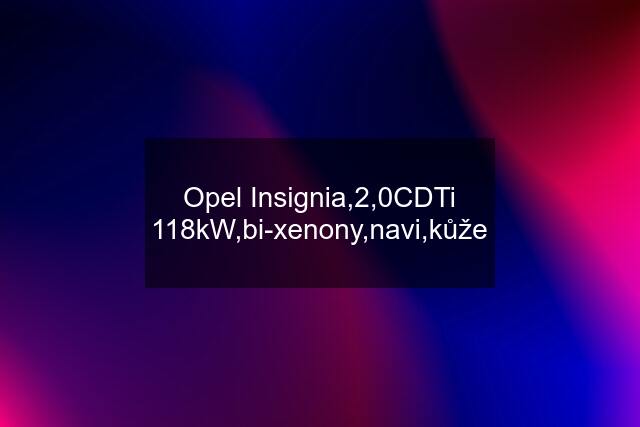 Opel Insignia,2,0CDTi 118kW,bi-xenony,navi,kůže