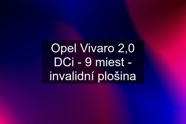 Opel Vivaro 2,0 DCi - 9 miest - invalidní plošina