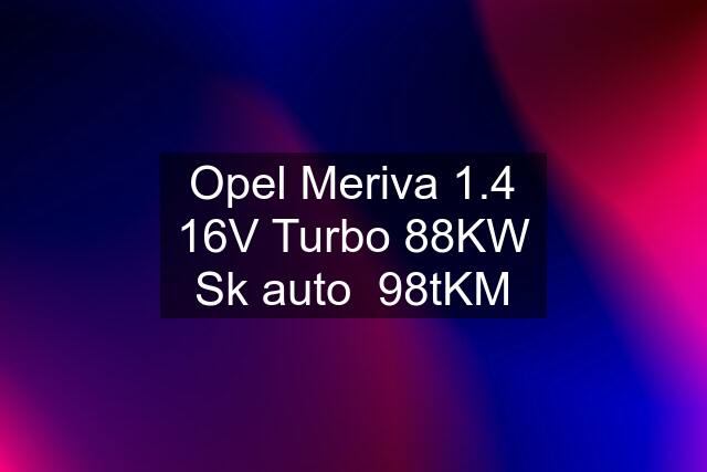 Opel Meriva 1.4 16V Turbo 88KW Sk auto  98tKM