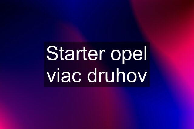 Starter opel viac druhov