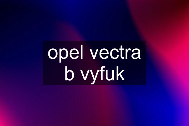 opel vectra b vyfuk