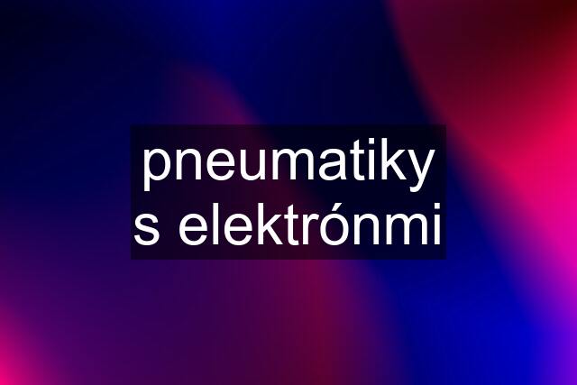 pneumatiky s elektrónmi