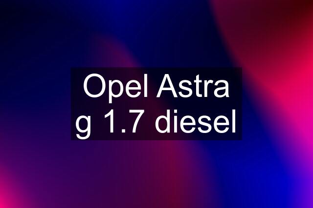 Opel Astra g 1.7 diesel