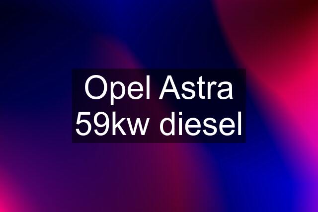 Opel Astra 59kw diesel