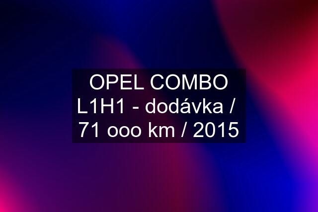 OPEL COMBO L1H1 - dodávka /  71 ooo km / 2015