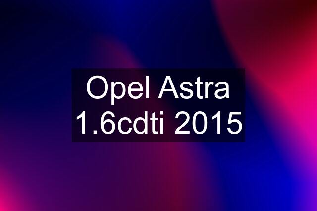 Opel Astra 1.6cdti 2015