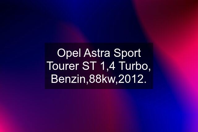 Opel Astra Sport Tourer ST 1,4 Turbo, Benzin,88kw,2012.