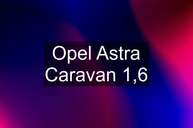 Opel Astra Caravan 1,6