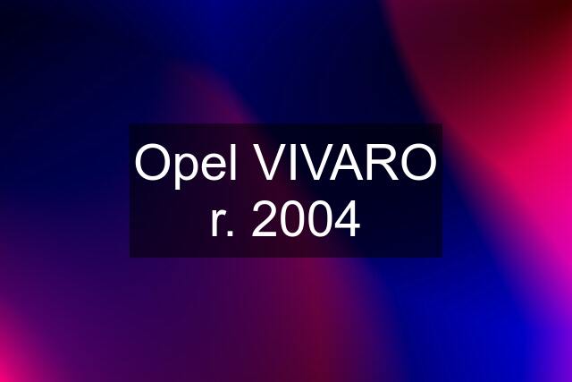 Opel VIVARO r. 2004