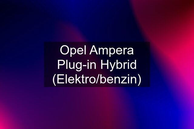 Opel Ampera Plug-in Hybrid (Elektro/benzin)