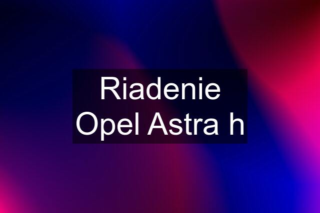 Riadenie Opel Astra h