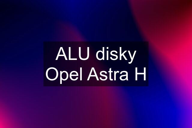 ALU disky Opel Astra H