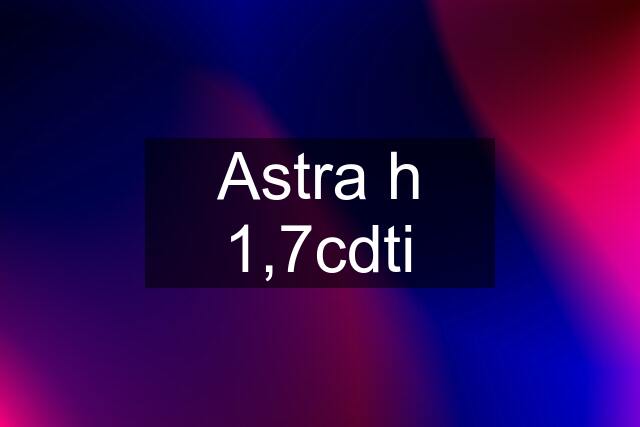 Astra h 1,7cdti