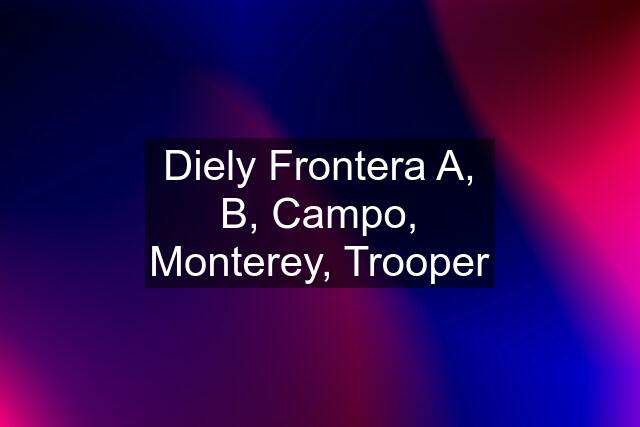 Diely Frontera A, B, Campo, Monterey, Trooper