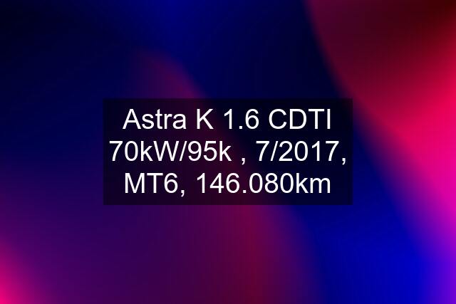 Astra K 1.6 CDTI 70kW/95k , 7/2017, MT6, 146.080km