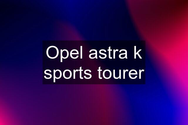 Opel astra k sports tourer