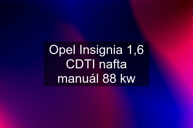 Opel Insignia 1,6 CDTI nafta manuál 88 kw