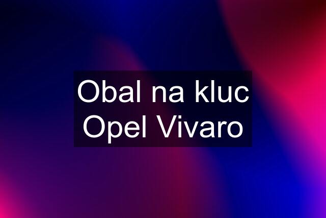 Obal na kluc Opel Vivaro