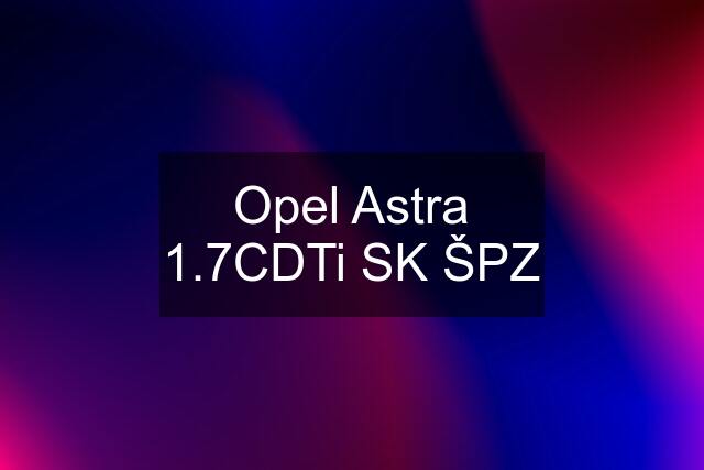 Opel Astra 1.7CDTi SK ŠPZ