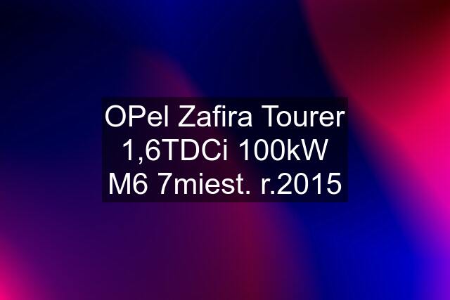 OPel Zafira Tourer 1,6TDCi 100kW M6 7miest. r.2015