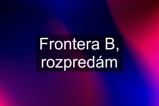 Frontera B, rozpredám