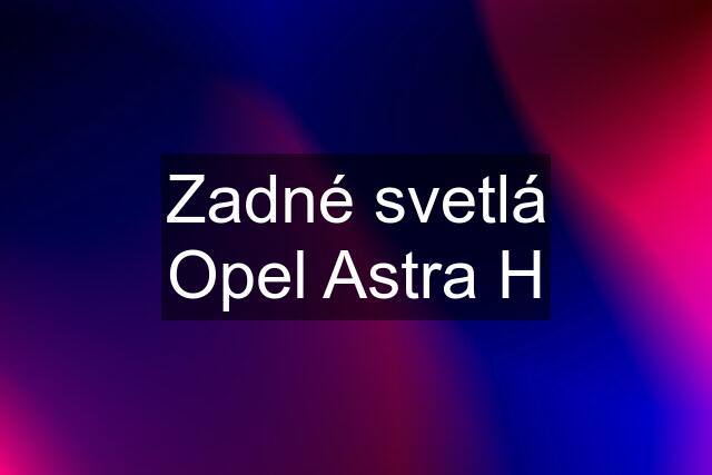 Zadné svetlá Opel Astra H