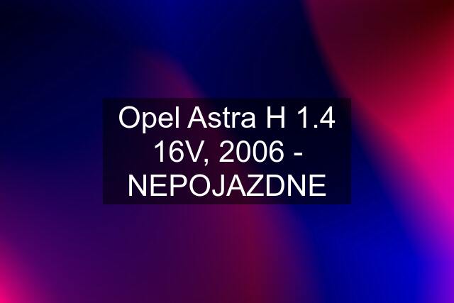 Opel Astra H 1.4 16V, 2006 - NEPOJAZDNE