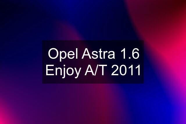 Opel Astra 1.6 Enjoy A/T 2011