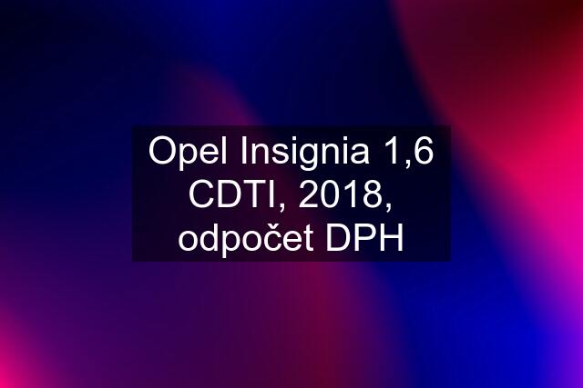 Opel Insignia 1,6 CDTI, 2018, odpočet DPH