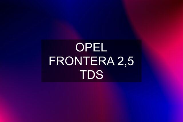 OPEL FRONTERA 2,5 TDS