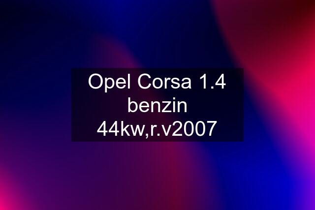 Opel Corsa 1.4 benzin 44kw,r.v2007