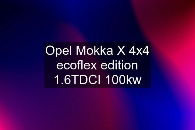 Opel Mokka X 4x4 ecoflex edition 1.6TDCI 100kw