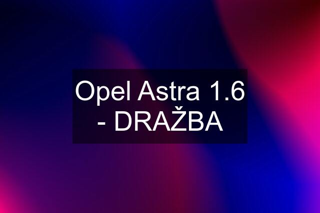 Opel Astra 1.6 - DRAŽBA