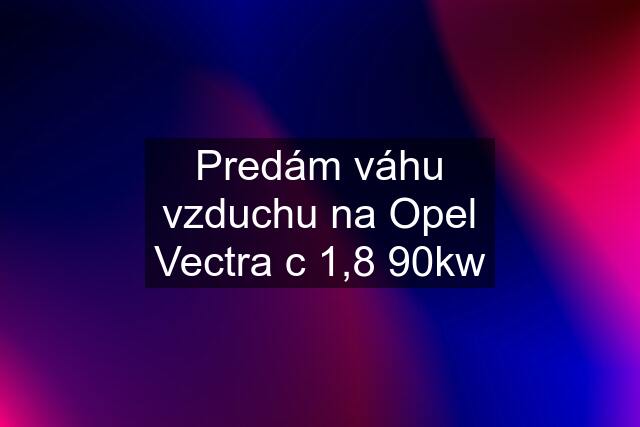 Predám váhu vzduchu na Opel Vectra c 1,8 90kw