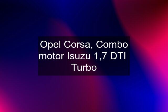 Opel Corsa, Combo motor Isuzu 1,7 DTI  Turbo