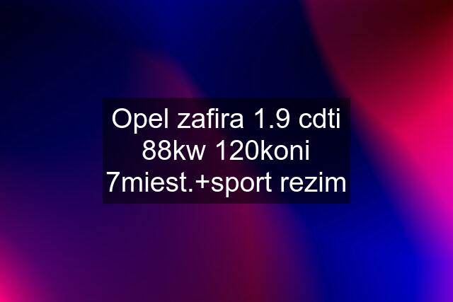 Opel zafira 1.9 cdti 88kw 120koni 7miest.+sport rezim