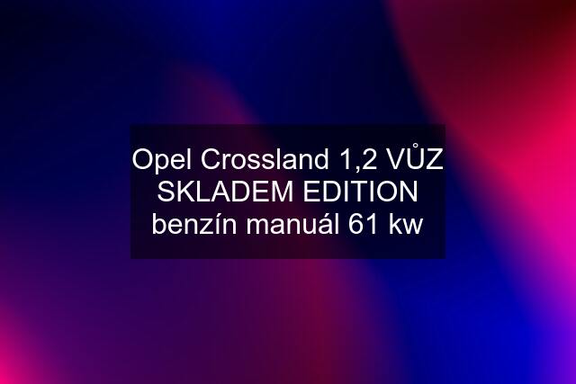 Opel Crossland 1,2 VŮZ SKLADEM EDITION benzín manuál 61 kw