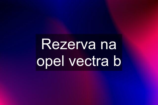 Rezerva na opel vectra b