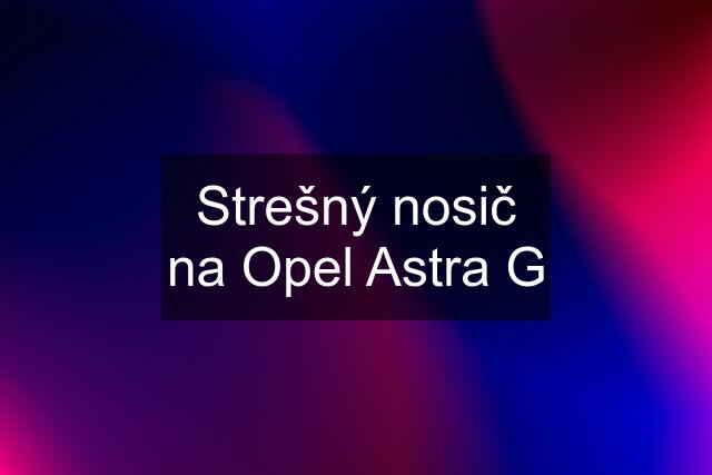 Strešný nosič na Opel Astra G