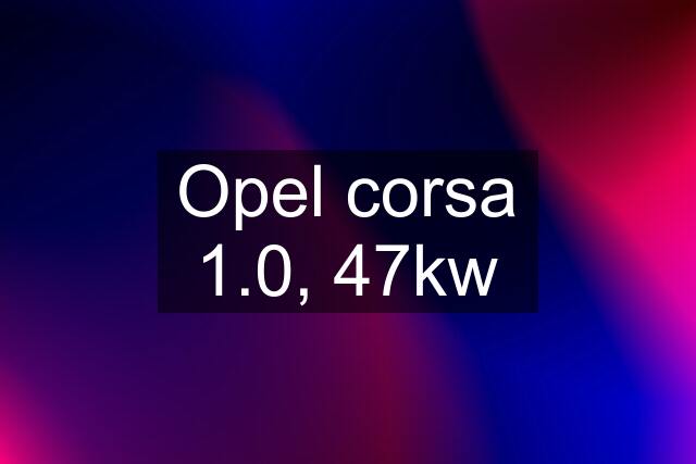 Opel corsa 1.0, 47kw