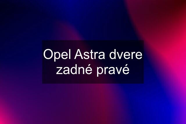 Opel Astra dvere zadné pravé