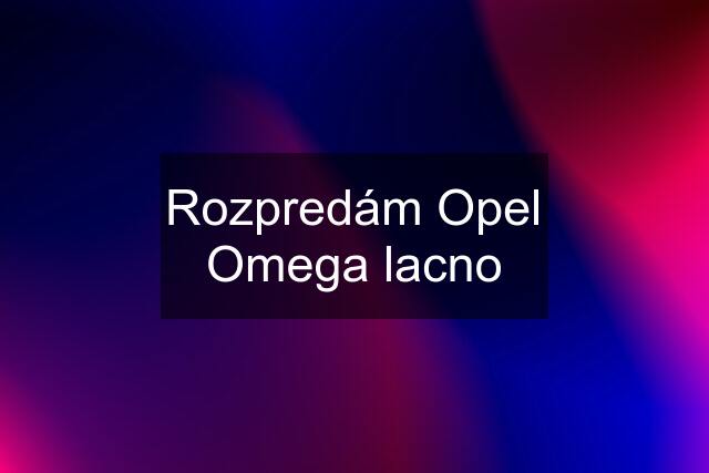 Rozpredám Opel Omega lacno