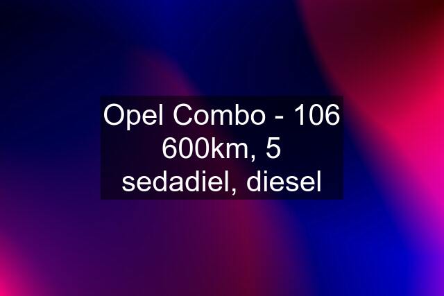 Opel Combo - 106 600km, 5 sedadiel, diesel