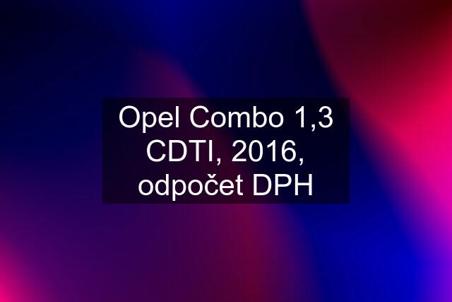 Opel Combo 1,3 CDTI, 2016, odpočet DPH