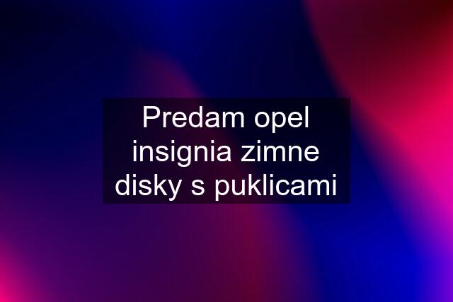 Predam opel insignia zimne disky s puklicami