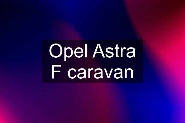 Opel Astra F caravan